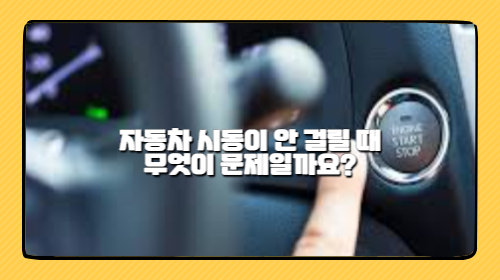 자동차 시동이 안 걸릴 때, 무엇이 문제일까요?